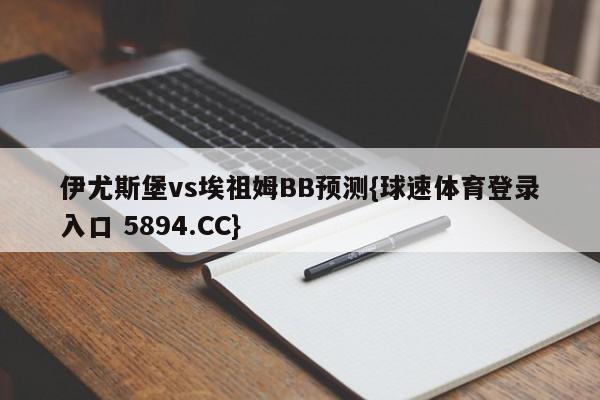 伊尤斯堡vs埃祖姆BB预测{球速体育登录入口 5894.CC}