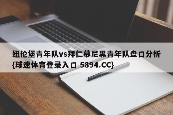 纽伦堡青年队vs拜仁慕尼黑青年队盘口分析{球速体育登录入口 5894.CC}
