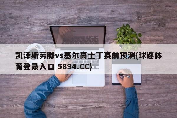 凯泽斯劳滕vs基尔高士丁赛前预测{球速体育登录入口 5894.CC}