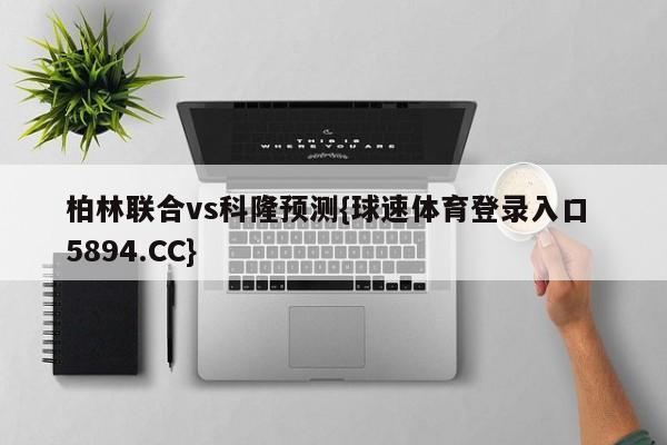 柏林联合vs科隆预测{球速体育登录入口 5894.CC}
