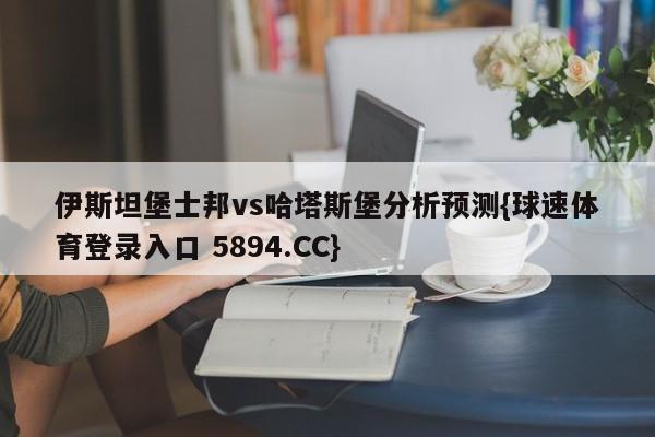 伊斯坦堡士邦vs哈塔斯堡分析预测{球速体育登录入口 5894.CC}