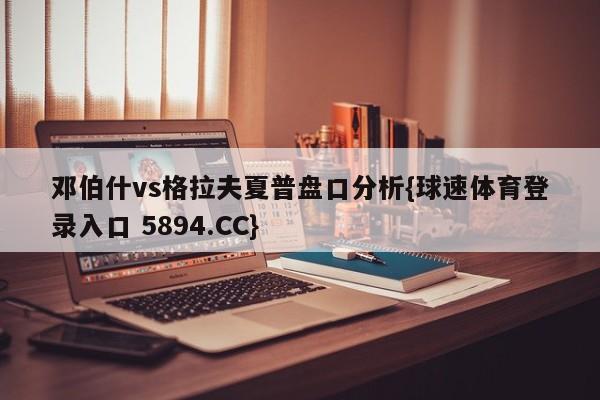 邓伯什vs格拉夫夏普盘口分析{球速体育登录入口 5894.CC}