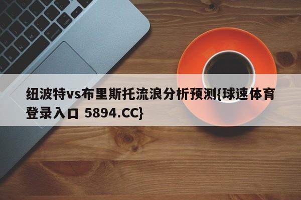 纽波特vs布里斯托流浪分析预测{球速体育登录入口 5894.CC}