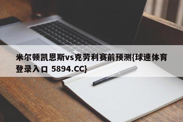 米尔顿凯恩斯vs克劳利赛前预测{球速体育登录入口 5894.CC}