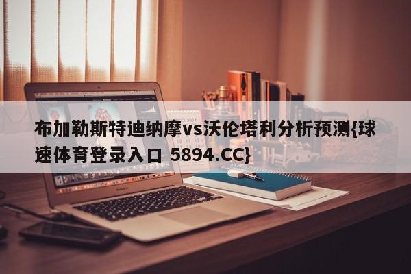 布加勒斯特迪纳摩vs沃伦塔利分析预测{球速体育登录入口 5894.CC}