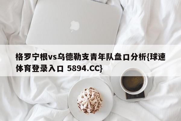 格罗宁根vs乌德勒支青年队盘口分析{球速体育登录入口 5894.CC}