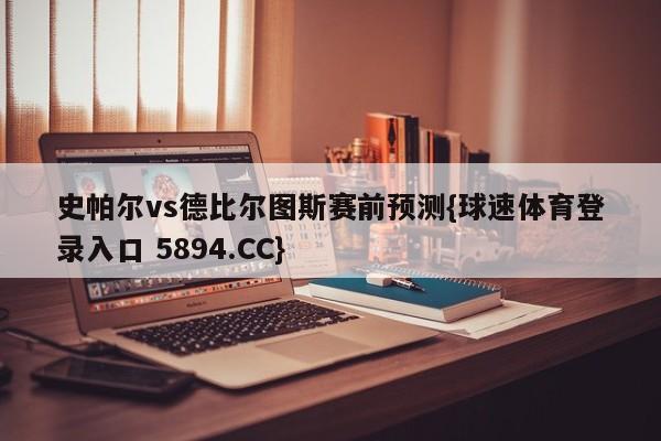 史帕尔vs德比尔图斯赛前预测{球速体育登录入口 5894.CC}