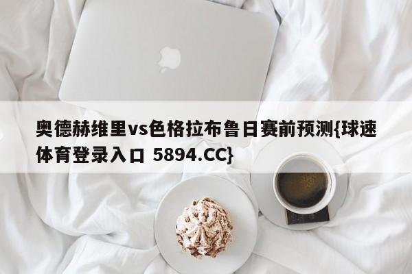 奥德赫维里vs色格拉布鲁日赛前预测{球速体育登录入口 5894.CC}