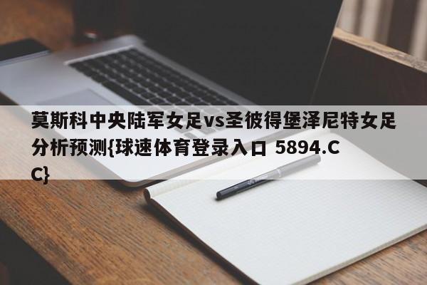 莫斯科中央陆军女足vs圣彼得堡泽尼特女足分析预测{球速体育登录入口 5894.CC}