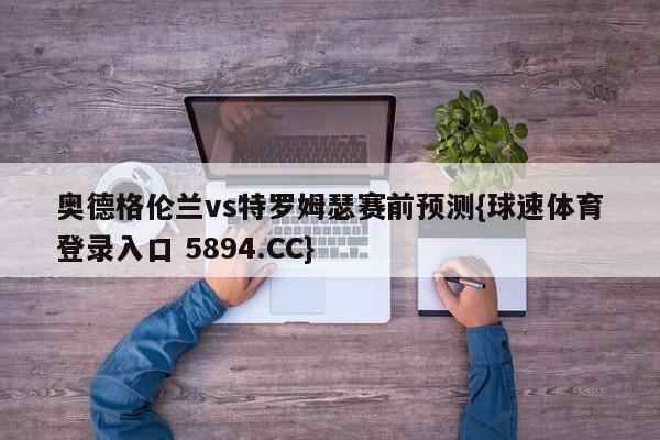 奥德格伦兰vs特罗姆瑟赛前预测{球速体育登录入口 5894.CC}