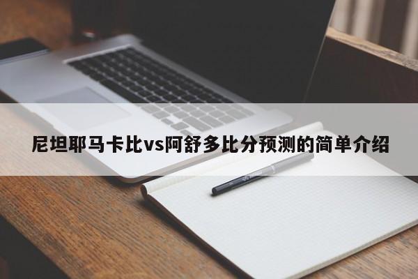 尼坦耶马卡比vs阿舒多比分预测的简单介绍