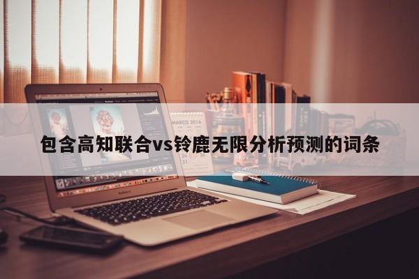 包含高知联合vs铃鹿无限分析预测的词条