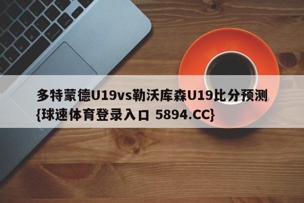 多特蒙德U19vs勒沃库森U19比分预测{球速体育登录入口 5894.CC}