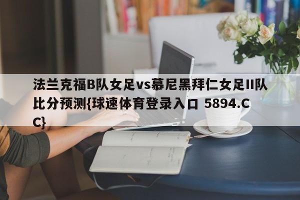 法兰克福B队女足vs慕尼黑拜仁女足II队比分预测{球速体育登录入口 5894.CC}