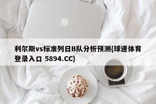 利尔斯vs标准列日B队分析预测{球速体育登录入口 5894.CC}
