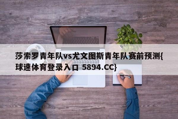 莎索罗青年队vs尤文图斯青年队赛前预测{球速体育登录入口 5894.CC}
