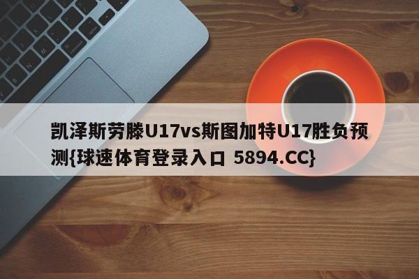 凯泽斯劳滕U17vs斯图加特U17胜负预测{球速体育登录入口 5894.CC}