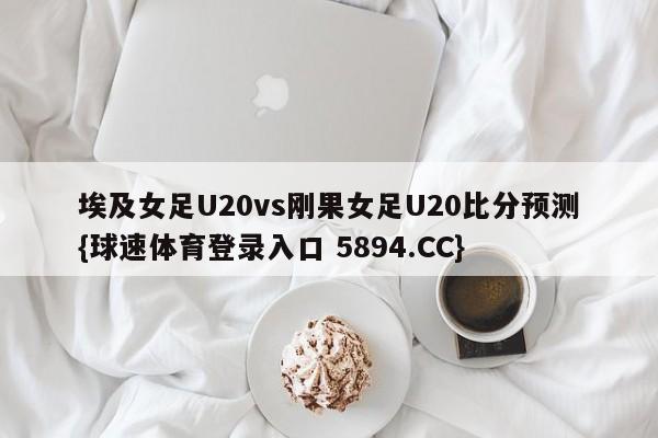 埃及女足U20vs刚果女足U20比分预测{球速体育登录入口 5894.CC}