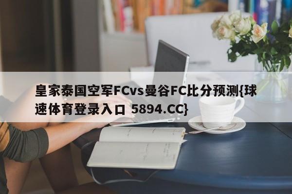 皇家泰国空军FCvs曼谷FC比分预测{球速体育登录入口 5894.CC}