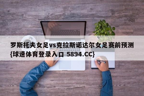 罗斯托夫女足vs克拉斯诺达尔女足赛前预测{球速体育登录入口 5894.CC}