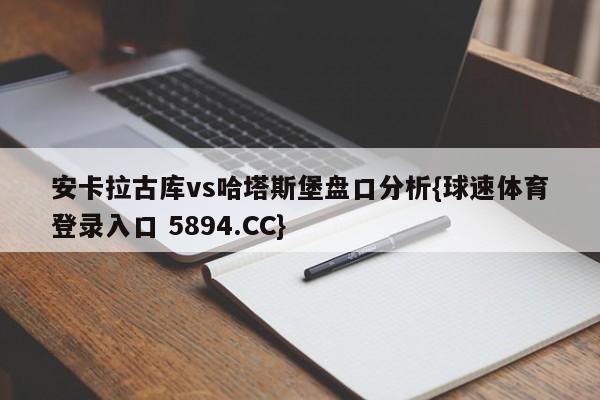 安卡拉古库vs哈塔斯堡盘口分析{球速体育登录入口 5894.CC}