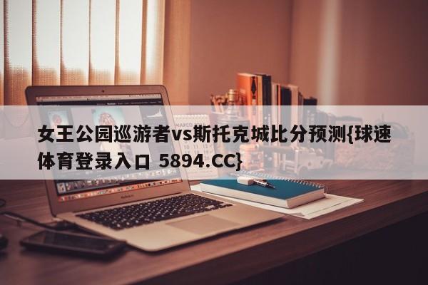 女王公园巡游者vs斯托克城比分预测{球速体育登录入口 5894.CC}