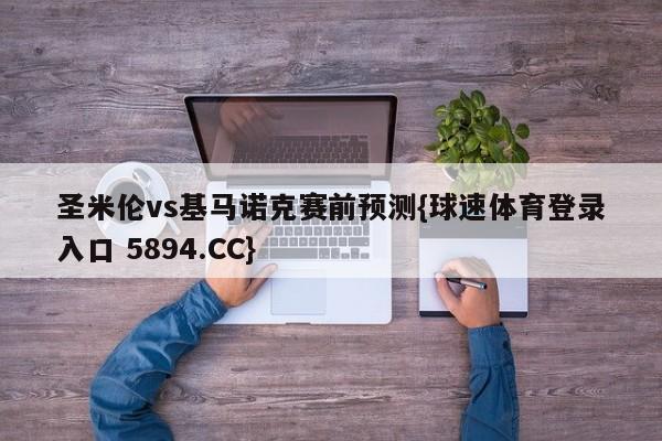 圣米伦vs基马诺克赛前预测{球速体育登录入口 5894.CC}