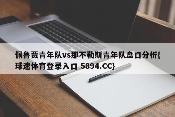佩鲁贾青年队vs那不勒斯青年队盘口分析{球速体育登录入口 5894.CC}