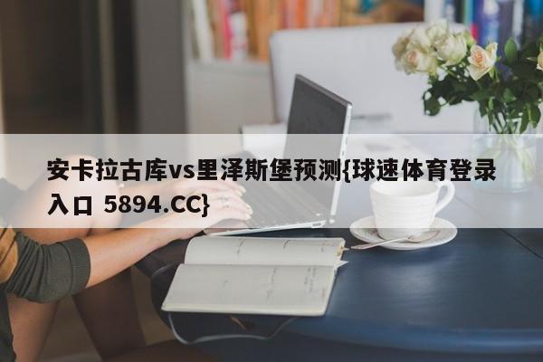 安卡拉古库vs里泽斯堡预测{球速体育登录入口 5894.CC}