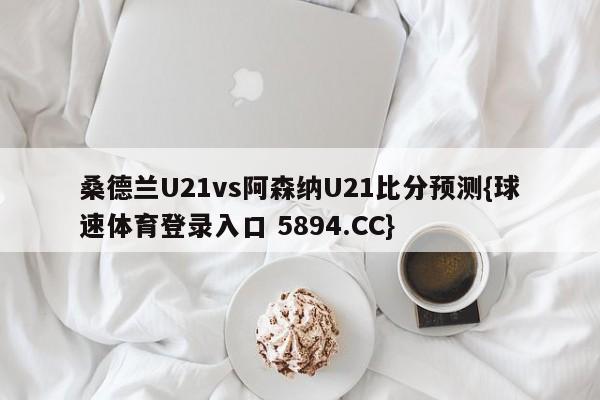 桑德兰U21vs阿森纳U21比分预测{球速体育登录入口 5894.CC}