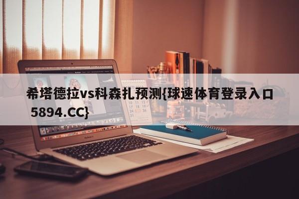 希塔德拉vs科森扎预测{球速体育登录入口 5894.CC}
