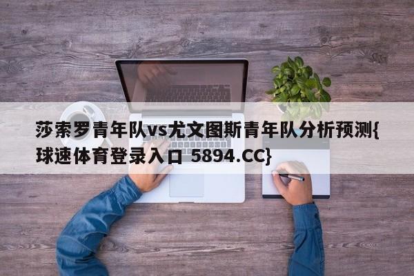 莎索罗青年队vs尤文图斯青年队分析预测{球速体育登录入口 5894.CC}
