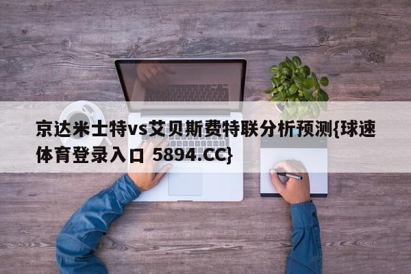 京达米士特vs艾贝斯费特联分析预测{球速体育登录入口 5894.CC}