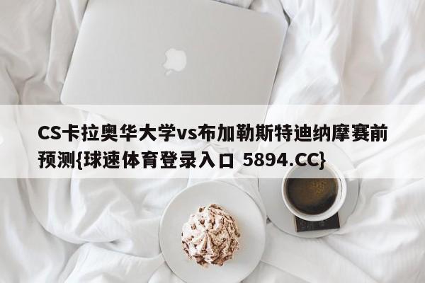CS卡拉奥华大学vs布加勒斯特迪纳摩赛前预测{球速体育登录入口 5894.CC}
