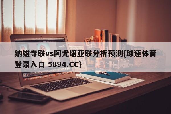 纳雄寺联vs阿尤塔亚联分析预测{球速体育登录入口 5894.CC}