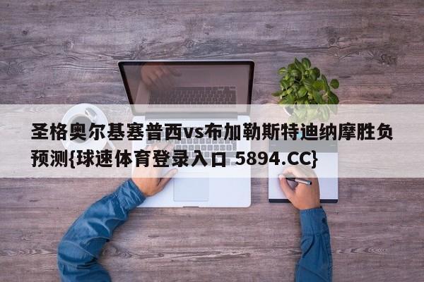 圣格奥尔基塞普西vs布加勒斯特迪纳摩胜负预测{球速体育登录入口 5894.CC}