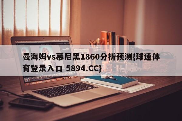 曼海姆vs慕尼黑1860分析预测{球速体育登录入口 5894.CC}