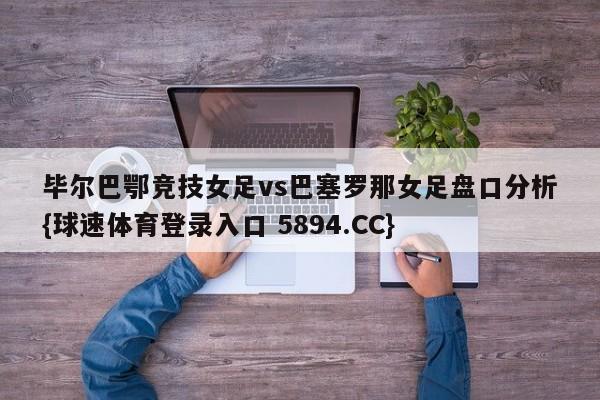 毕尔巴鄂竞技女足vs巴塞罗那女足盘口分析{球速体育登录入口 5894.CC}