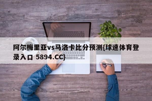 阿尔梅里亚vs马洛卡比分预测{球速体育登录入口 5894.CC}