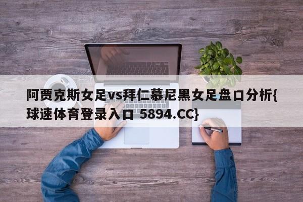阿贾克斯女足vs拜仁慕尼黑女足盘口分析{球速体育登录入口 5894.CC}