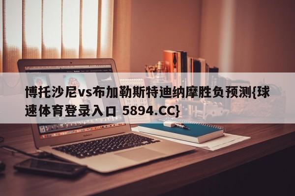 博托沙尼vs布加勒斯特迪纳摩胜负预测{球速体育登录入口 5894.CC}