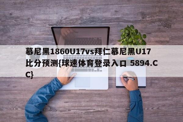 慕尼黑1860U17vs拜仁慕尼黑U17比分预测{球速体育登录入口 5894.CC}