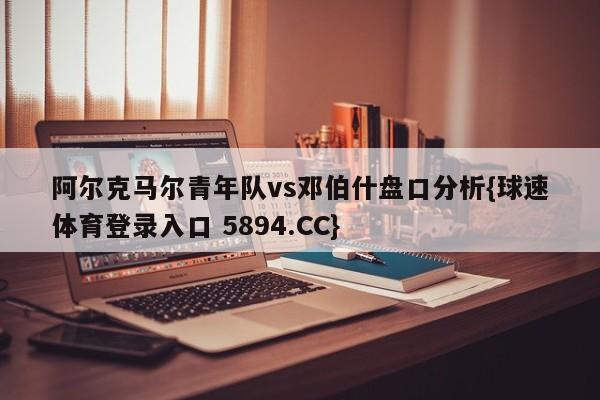 阿尔克马尔青年队vs邓伯什盘口分析{球速体育登录入口 5894.CC}