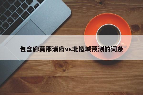 包含廊莫那浦府vs北榄城预测的词条