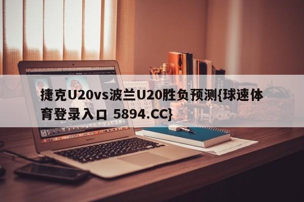 捷克U20vs波兰U20胜负预测{球速体育登录入口 5894.CC}