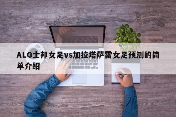 ALG士邦女足vs加拉塔萨雷女足预测的简单介绍